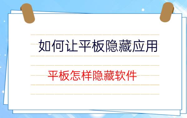 如何让平板隐藏应用 平板怎样隐藏软件？